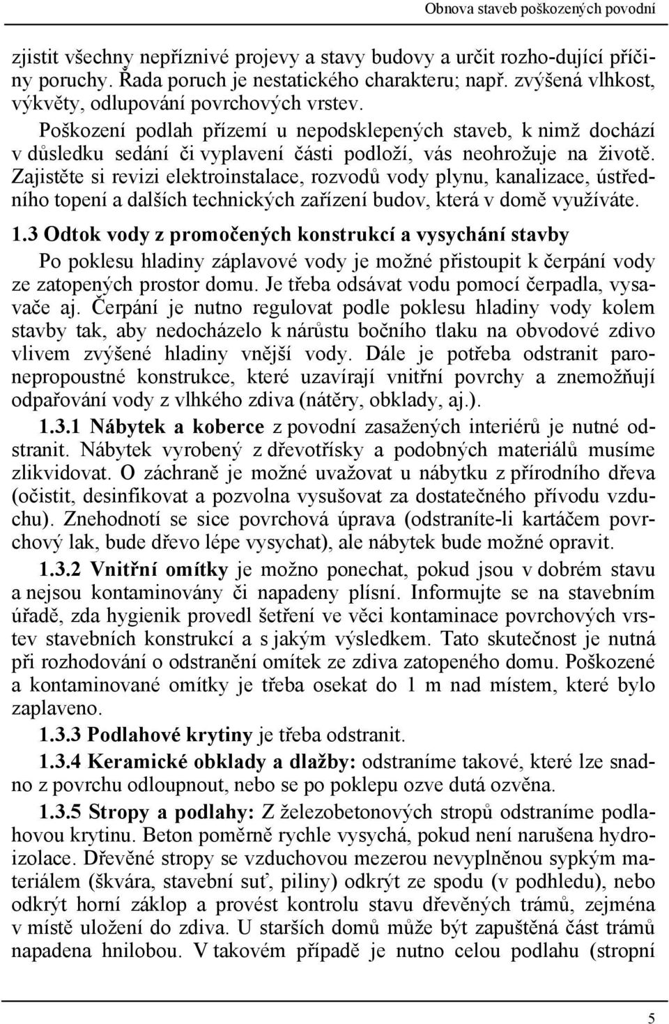 Zajistěte si revizi elektroinstalace, rozvodů vody plynu, kanalizace, ústředního topení a dalších technických zařízení budov, která v domě využíváte. 1.