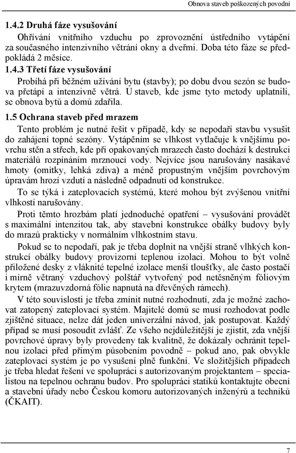 Vytápěním se vlhkost vytlačuje k vnějšímu povrchu stěn a střech, kde při opakovaných mrazech často dochází k destrukci materiálů rozpínáním mrznoucí vody.