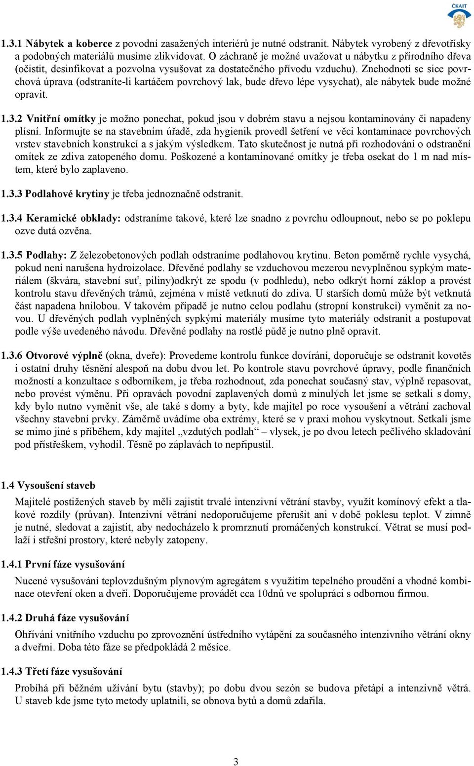 Znehodnotí se sice povrchová úprava (odstraníte-li kartáčem povrchový lak, bude dřevo lépe vysychat), ale nábytek bude možné opravit. 1.3.