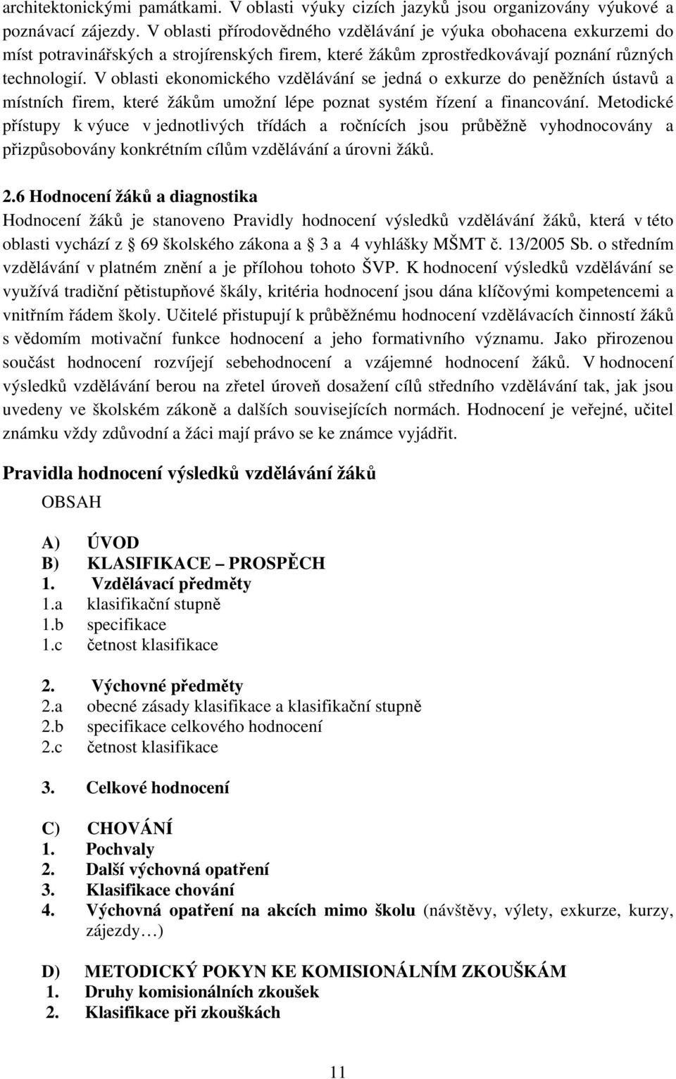 V oblasti ekonomického vzdělávání se jedná o exkurze do peněžních ústavů a místních firem, které žákům umožní lépe poznat systém řízení a financování.