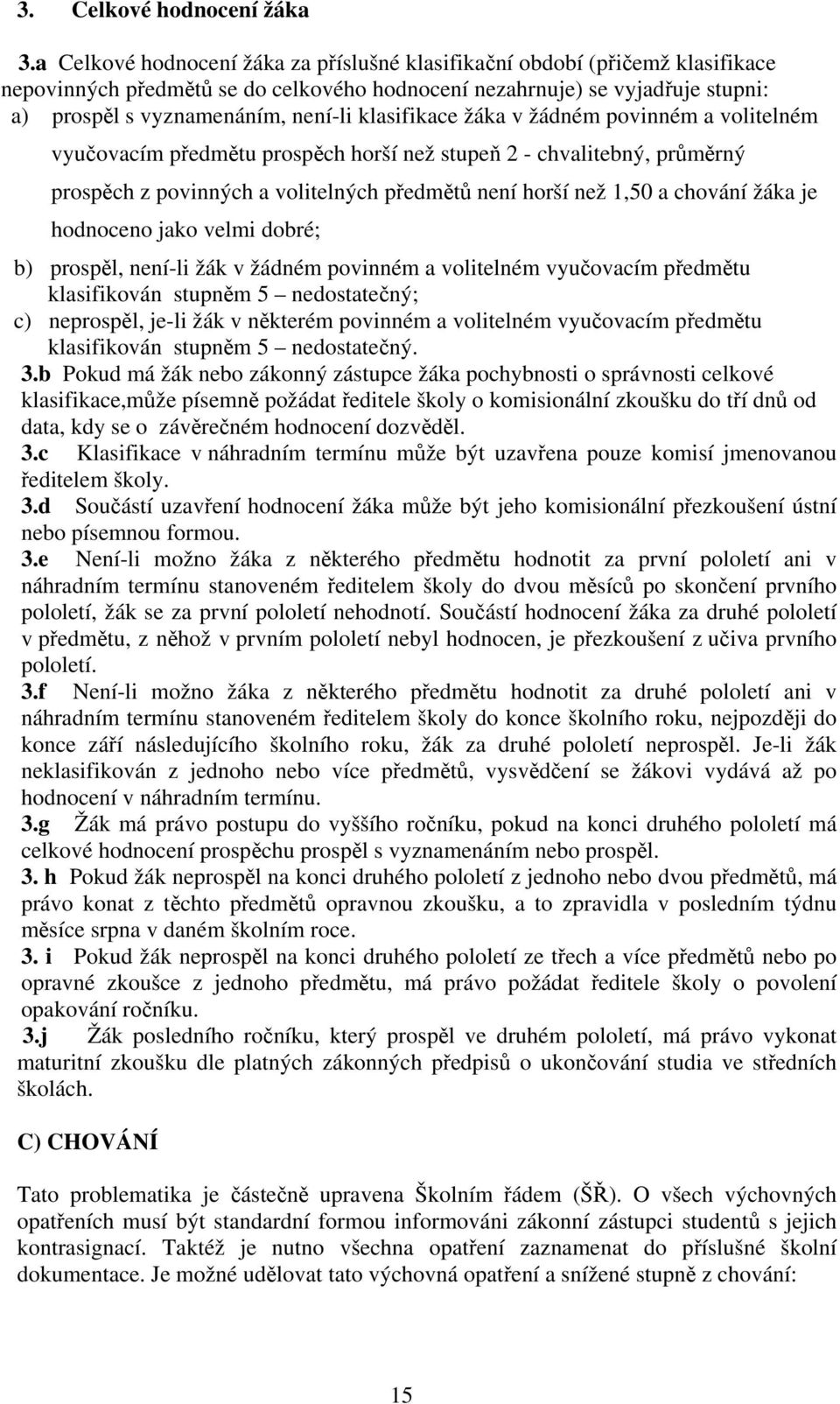 klasifikace žáka v žádném povinném a volitelném vyučovacím předmětu prospěch horší než stupeň 2 - chvalitebný, průměrný prospěch z povinných a volitelných předmětů není horší než 1,50 a chování žáka