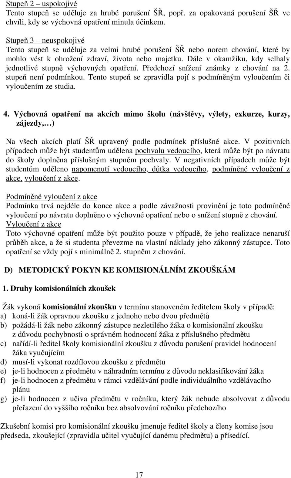 Dále v okamžiku, kdy selhaly jednotlivé stupně výchovných opatření. Předchozí snížení známky z chování na 2. stupeň není podmínkou.