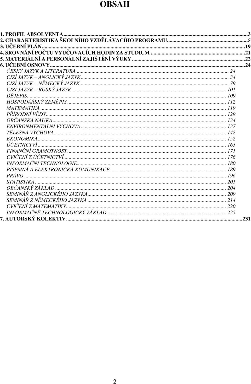 .. 112 MATEMATIKA... 119 PŘÍRODNÍ VĚDY... 129 OBČANSKÁ NAUKA... 134 ENVIRONMENTÁLNÍ VÝCHOVA... 137 TĚLESNÁ VÝCHOVA... 142 EKONOMIKA... 152 ÚČETNICTVÍ... 165 FINANČNÍ GRAMOTNOST.