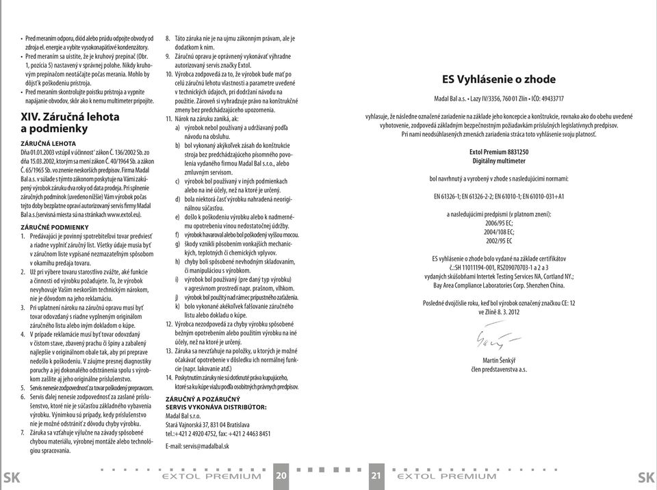 Pred meraním skontrolujte poistku prístroja a vypnite napájanie obvodov, skôr ako k nemu multimeter pripojíte. XIV. Záručná lehota a podmienky ZÁRUČNÁ LEHOTA Dňa 01.01.2003 vstúpil v účinnost zákon Č.