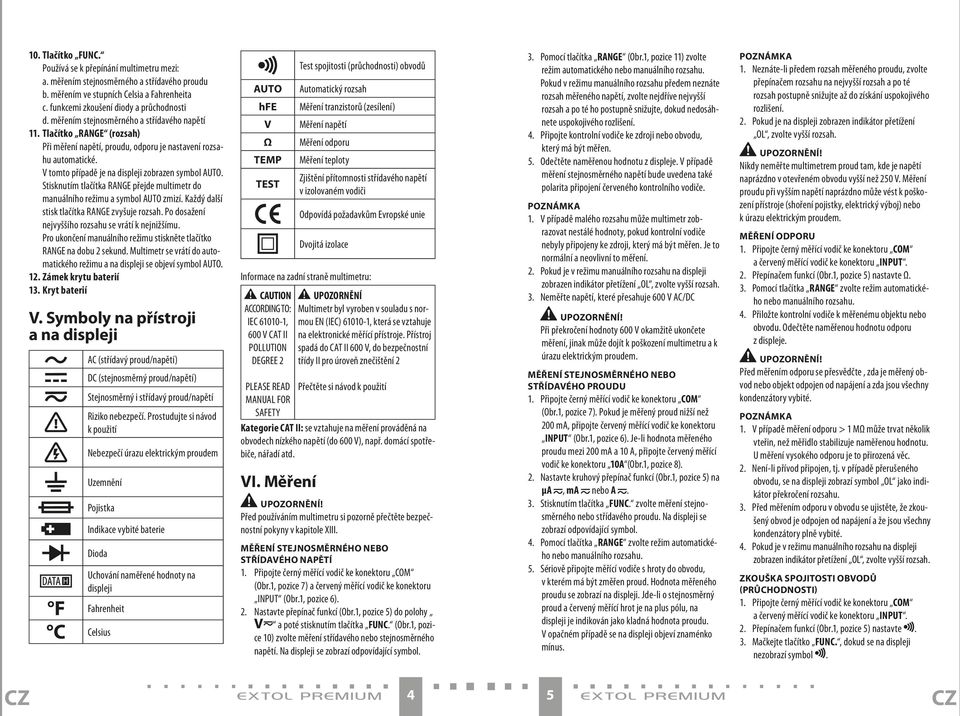 Stisknutím tlačítka RANGE přejde multimetr do manuálního režimu a symbol AUTO zmizí. Každý další stisk tlačítka RANGE zvyšuje rozsah. Po dosažení nejvyššího rozsahu se vrátí k nejnižšímu.