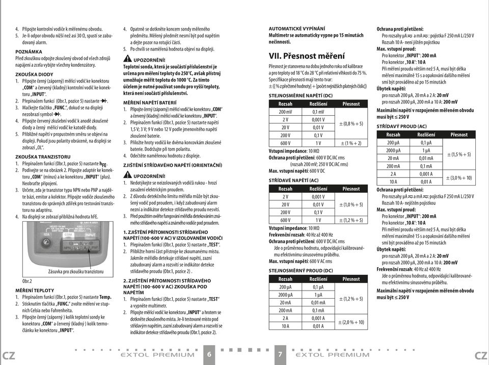 Připojte černý (záporný) měřící vodič ke konektoru COM a červený (kladný) kontrolní vodič ke konektoru INpUT. 2. Přepínačem funkcí (Obr.1, pozice 5) nastavte. 3. Mačkejte tlačítko FUNC.