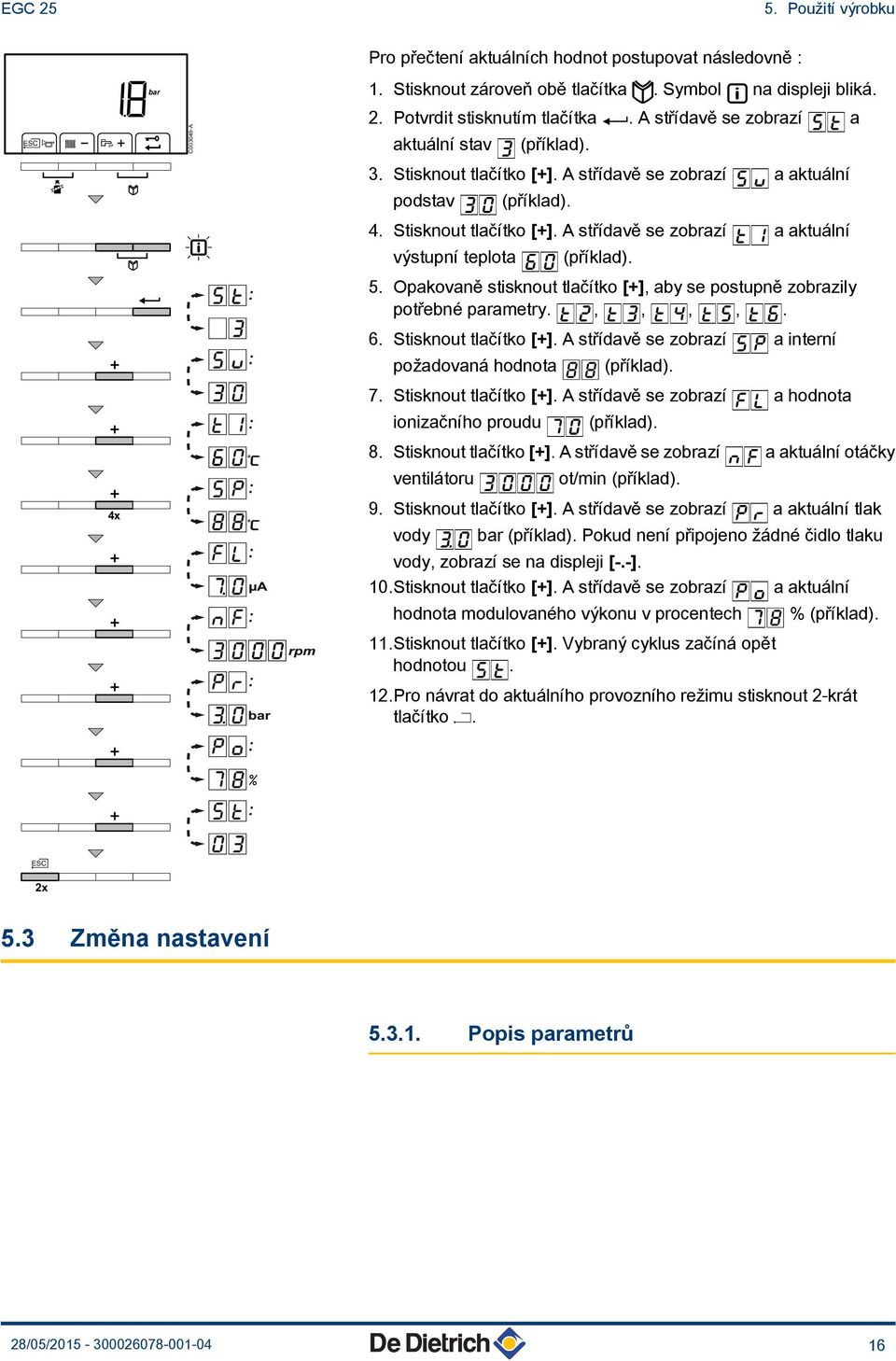 5. Opakovaně stisknout tlačítko [+], aby se postupně zobrazily potřebné parametry. t", t3, t4, t5, t6. 6. Stisknout tlačítko [+]. A střídavě se zobrazí 5p a interní požadovaná hodnota 88 (příklad). 7.