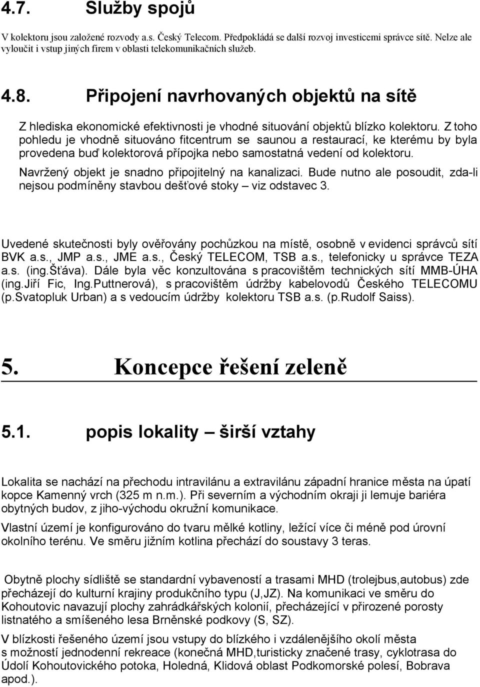 Z toho pohledu je vhodně situováno fitcentrum se saunou a restaurací, ke kterému by byla provedena buď kolektorová přípojka nebo samostatná vedení od kolektoru.