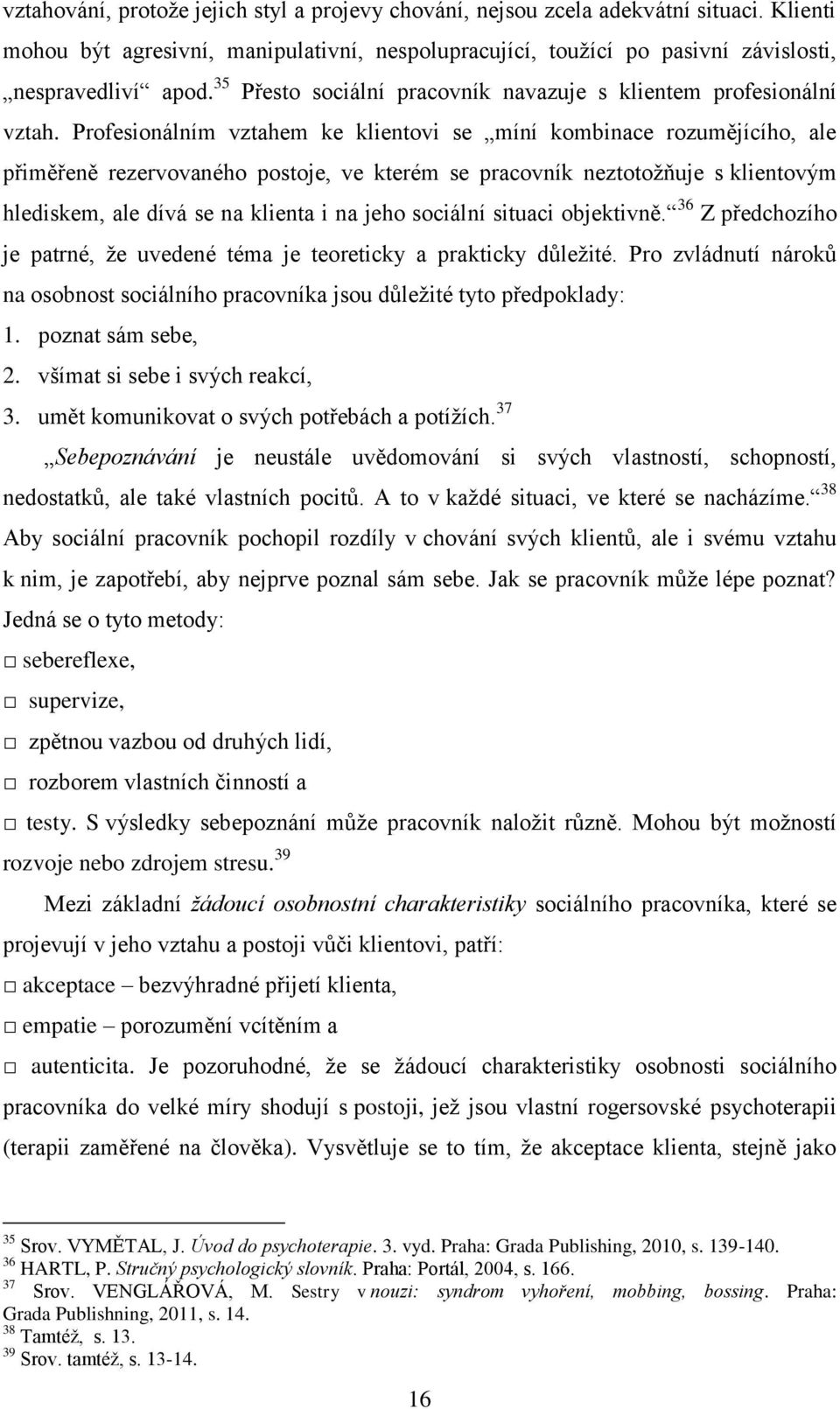 Profesionálním vztahem ke klientovi se míní kombinace rozumějícího, ale přiměřeně rezervovaného postoje, ve kterém se pracovník neztotožňuje s klientovým hlediskem, ale dívá se na klienta i na jeho