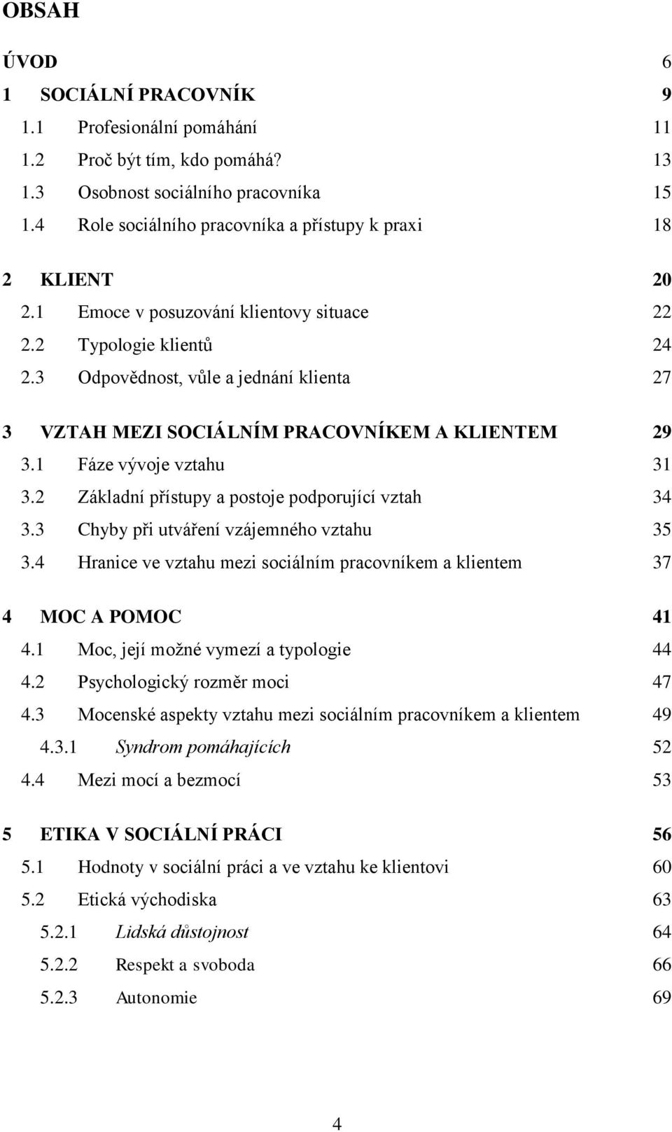 3 Odpovědnost, vůle a jednání klienta 27 3 VZTAH MEZI SOCIÁLNÍM PRACOVNÍKEM A KLIENTEM 29 3.1 Fáze vývoje vztahu 31 3.2 Základní přístupy a postoje podporující vztah 34 3.