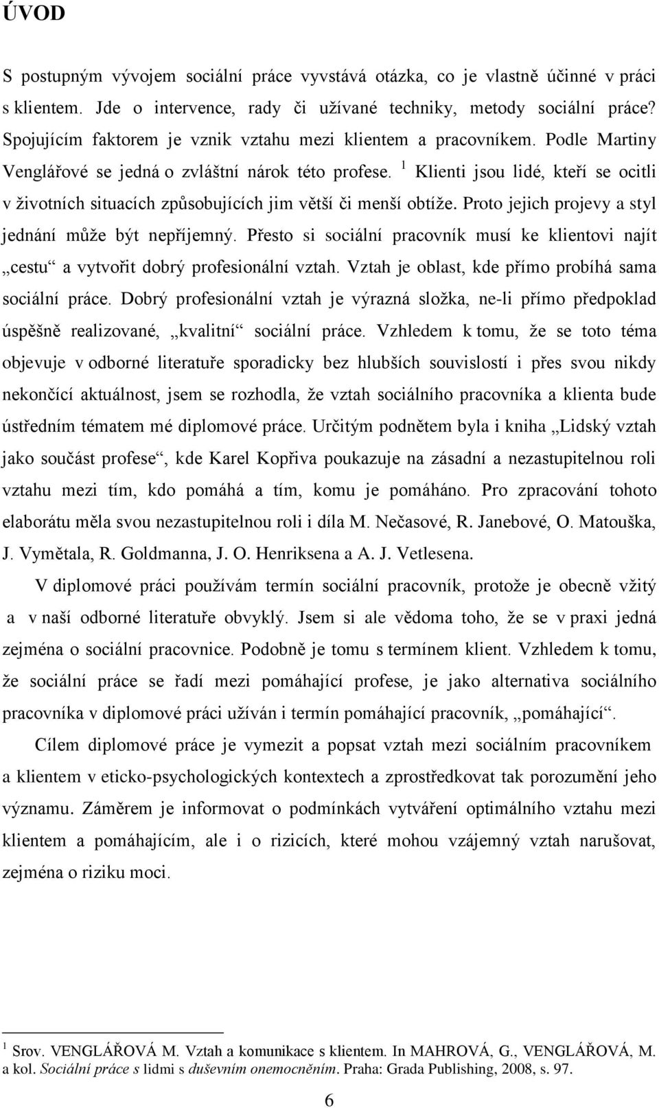 1 Klienti jsou lidé, kteří se ocitli v životních situacích způsobujících jim větší či menší obtíže. Proto jejich projevy a styl jednání může být nepříjemný.