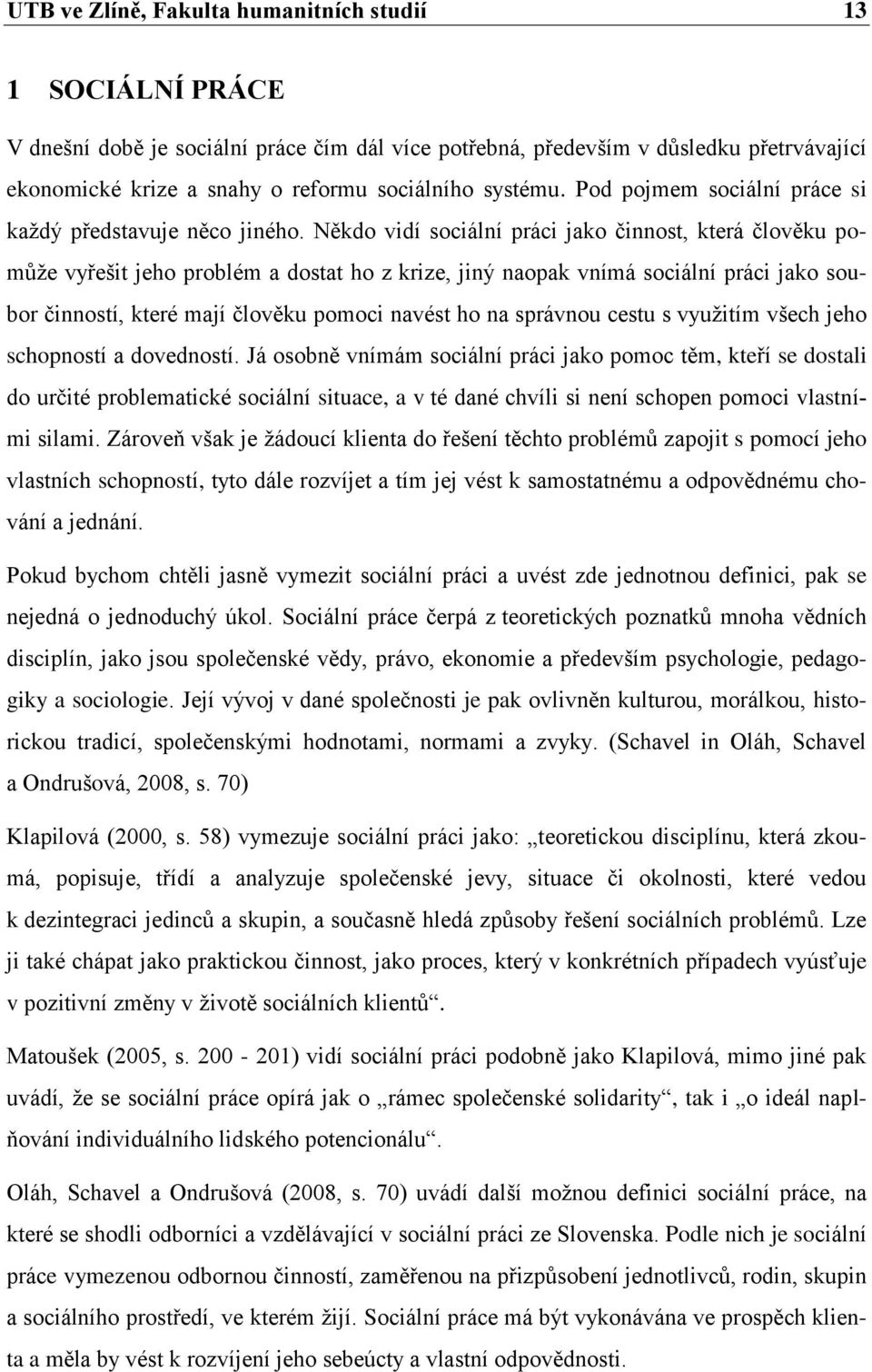 Někdo vidí sociální práci jako činnost, která člověku pomůţe vyřešit jeho problém a dostat ho z krize, jiný naopak vnímá sociální práci jako soubor činností, které mají člověku pomoci navést ho na