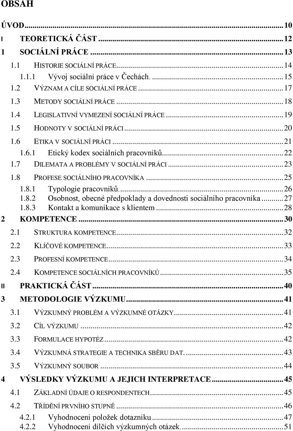 7 DILEMATA A PROBLÉMY V SOCIÁLNÍ PRÁCI... 23 1.8 PROFESE SOCIÁLNÍHO PRACOVNÍKA... 25 1.8.1 Typologie pracovníků.... 26 1.8.2 Osobnost, obecné předpoklady a dovednosti sociálního pracovníka... 27 1.8.3 Kontakt a komunikace s klientem.