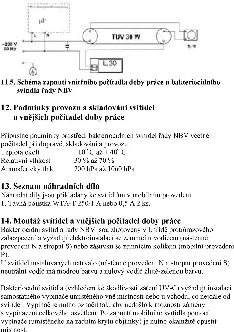 +10 0 C až + 40 0 C Relativní vlhkost 30 % až 70 % Atmosferický tlak 700 hpa až 1060 hpa 13. Seznam náhradních dílů Náhradní díly jsou přikládány ke svítidlům v mobilním provedení. 1. Tavná pojistka WTA-T 250/1 A nebo 0,5 A 2 ks.