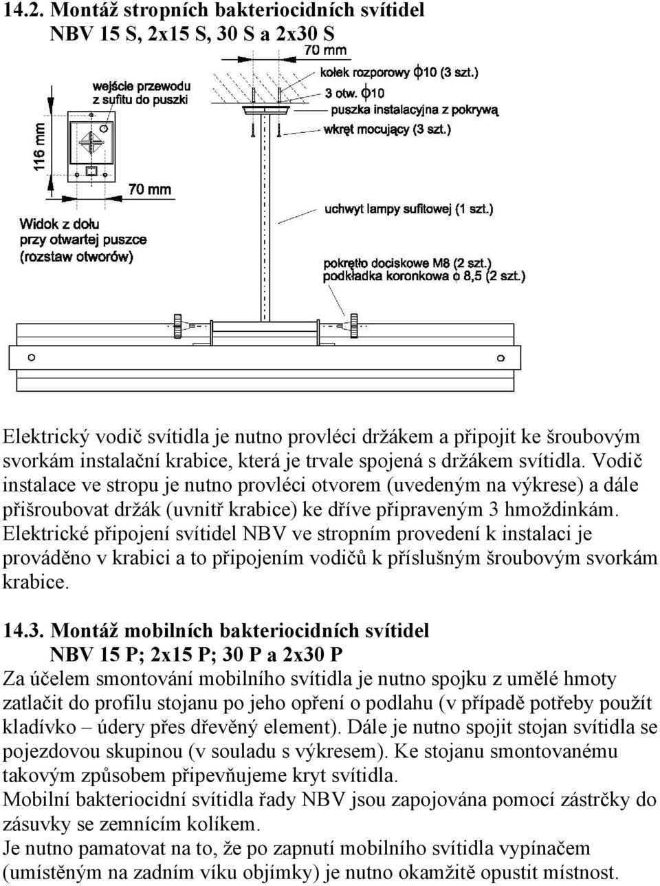 Elektrické připojení svítidel NBV ve stropním provedení k instalaci je prováděno v krabici a to připojením vodičů k příslušným šroubovým svorkám krabice. 14.3.