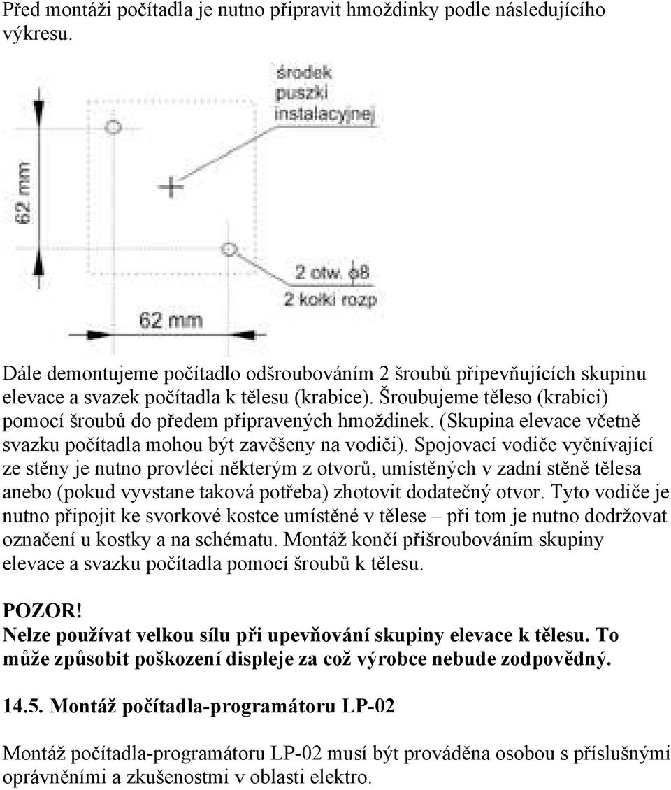 Spojovací vodiče vyčnívající ze stěny je nutno provléci některým z otvorů, umístěných v zadní stěně tělesa anebo (pokud vyvstane taková potřeba) zhotovit dodatečný otvor.