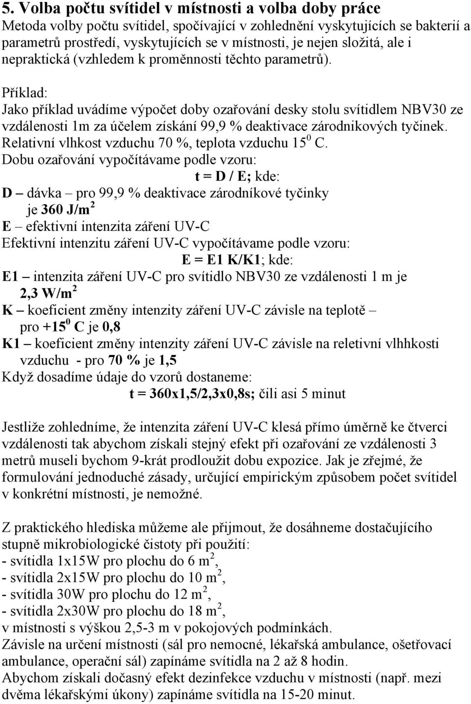 Příklad: Jako příklad uvádíme výpočet doby ozařování desky stolu svítidlem NBV30 ze vzdálenosti 1m za účelem získání 99,9 % deaktivace zárodnikových tyčinek.