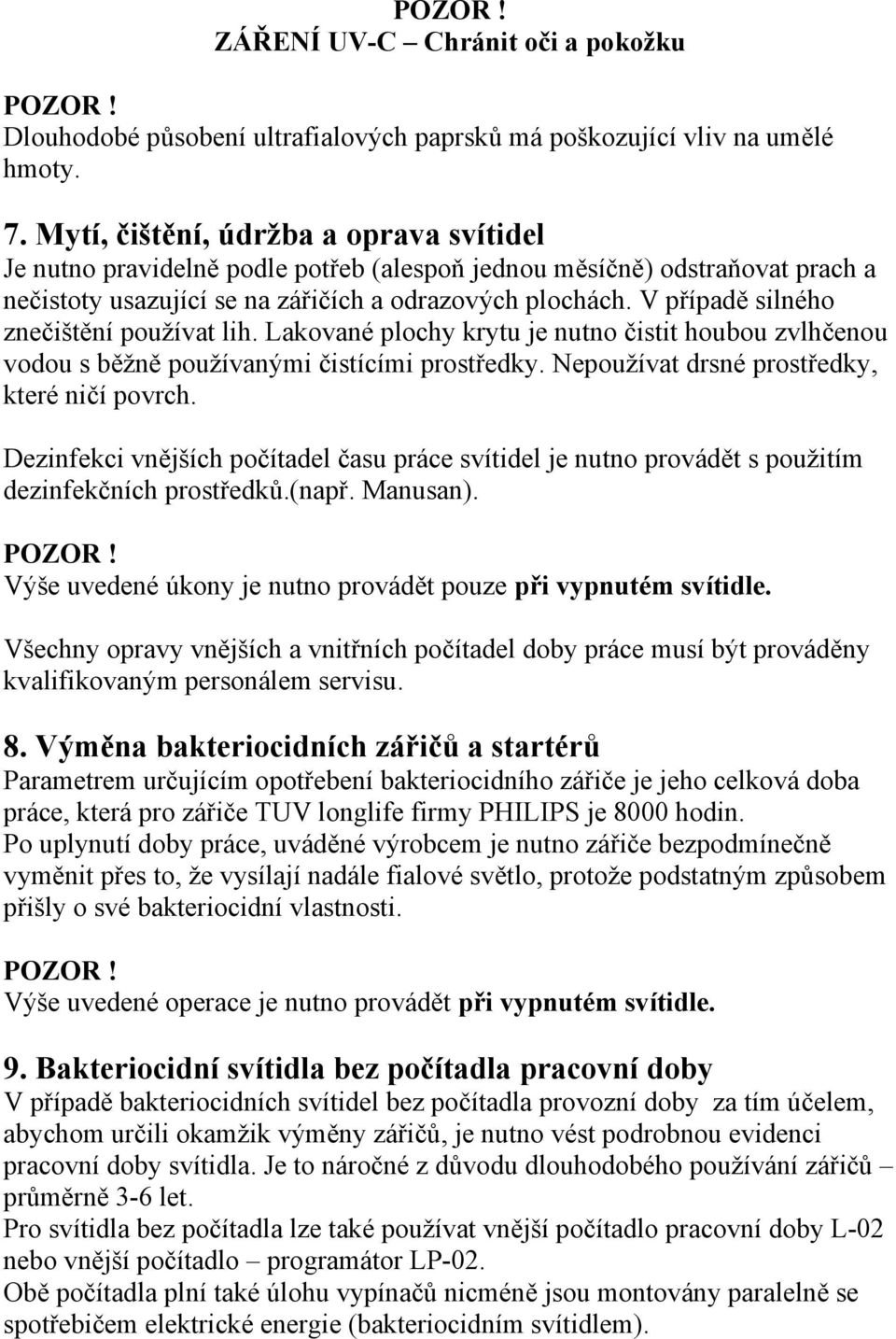 V případě silného znečištění používat lih. Lakované plochy krytu je nutno čistit houbou zvlhčenou vodou s běžně používanými čistícími prostředky. Nepoužívat drsné prostředky, které ničí povrch.