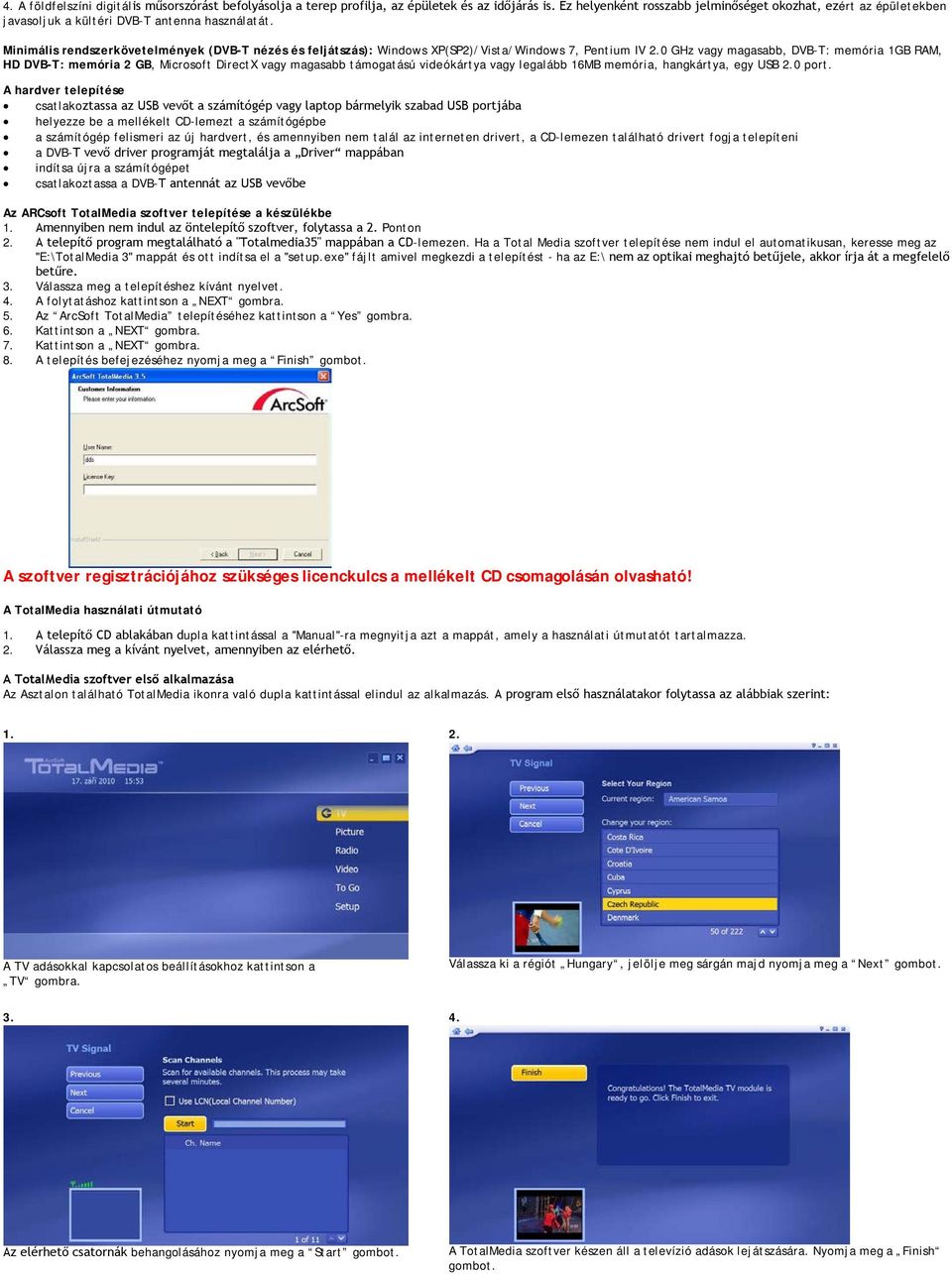 Minimális rendszerkövetelmények (DVB-T nézés és feljátszás): Windows XP(SP2)/Vista/Windows 7, Pentium IV 2.