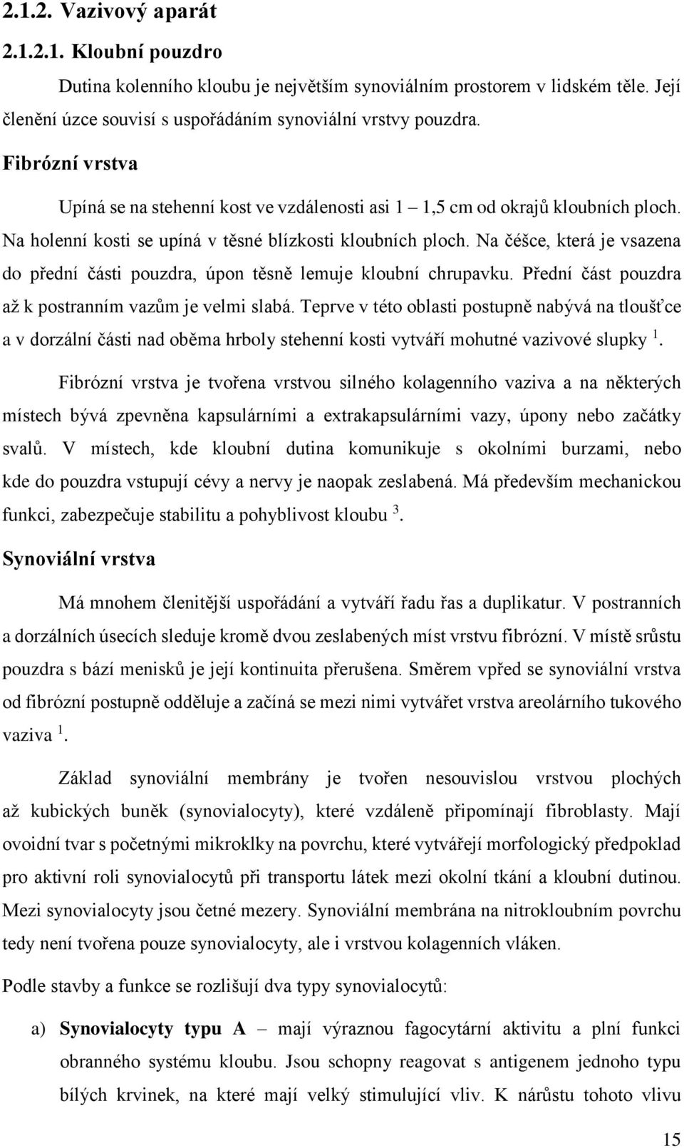 Na čéšce, která je vsazena do přední části pouzdra, úpon těsně lemuje kloubní chrupavku. Přední část pouzdra až k postranním vazům je velmi slabá.