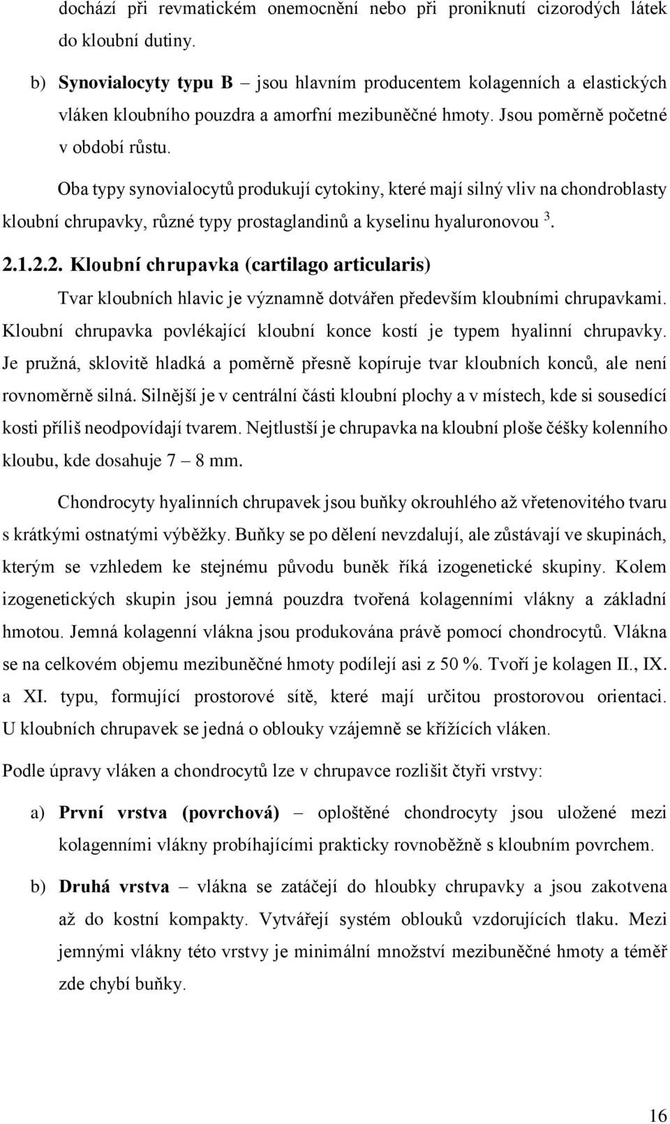 Oba typy synovialocytů produkují cytokiny, které mají silný vliv na chondroblasty kloubní chrupavky, různé typy prostaglandinů a kyselinu hyaluronovou 3. 2.