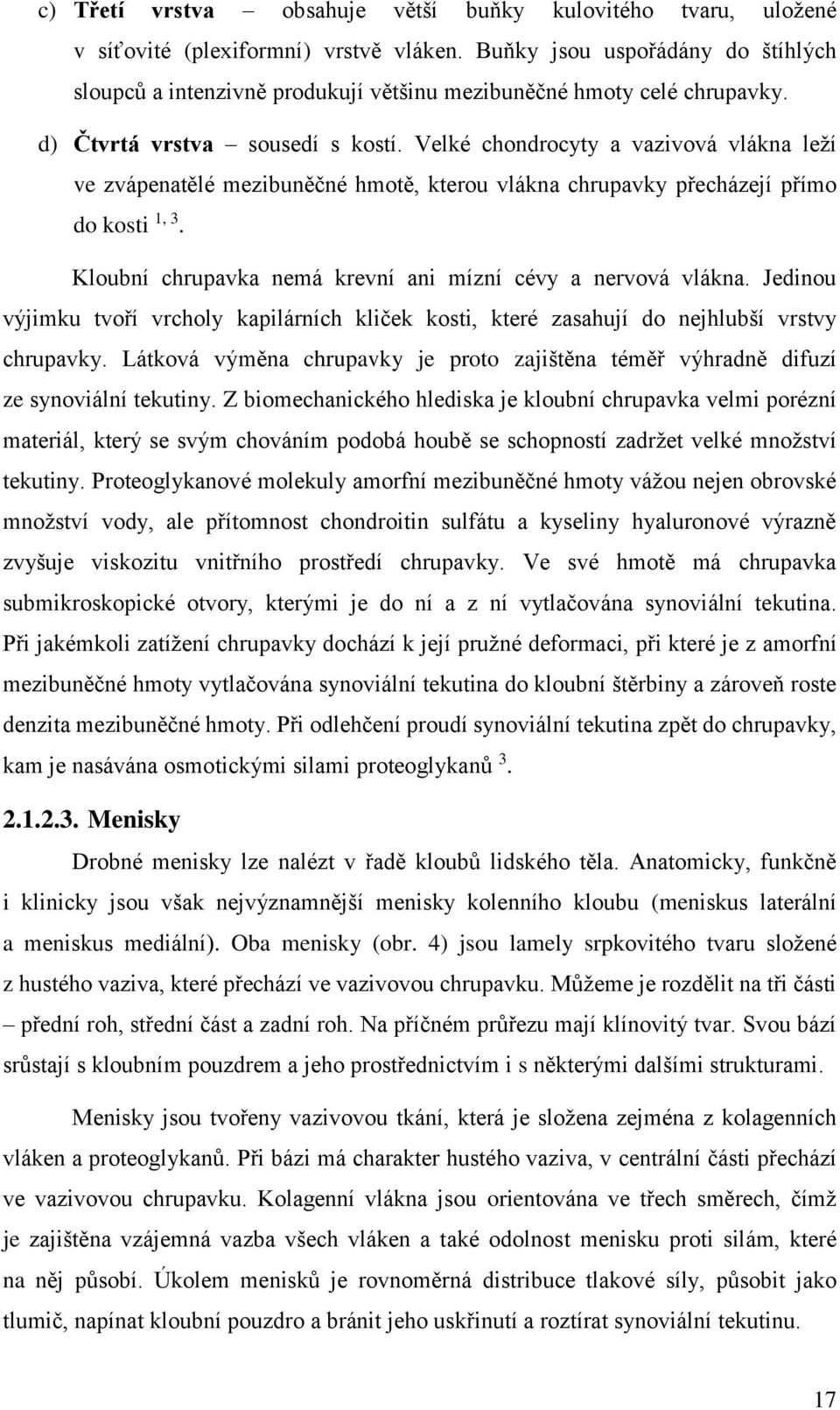 Velké chondrocyty a vazivová vlákna leží ve zvápenatělé mezibuněčné hmotě, kterou vlákna chrupavky přecházejí přímo do kosti 1, 3. Kloubní chrupavka nemá krevní ani mízní cévy a nervová vlákna.