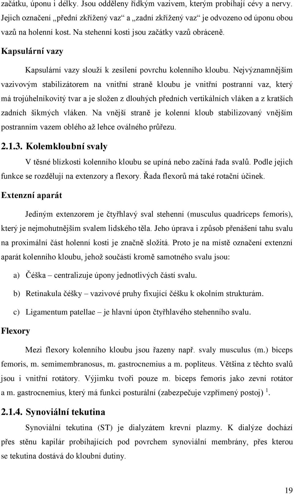 Nejvýznamnějším vazivovým stabilizátorem na vnitřní straně kloubu je vnitřní postranní vaz, který má trojúhelníkovitý tvar a je složen z dlouhých předních vertikálních vláken a z kratších zadních