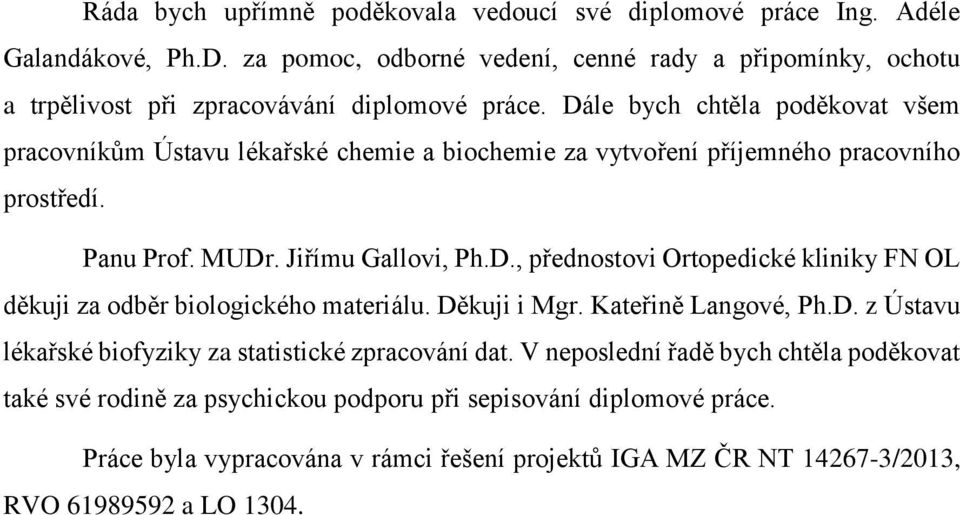 Dále bych chtěla poděkovat všem pracovníkům Ústavu lékařské chemie a biochemie za vytvoření příjemného pracovního prostředí. Panu Prof. MUDr. Jiřímu Gallovi, Ph.D., přednostovi Ortopedické kliniky FN OL děkuji za odběr biologického materiálu.