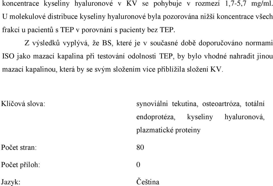 Z výsledků vyplývá, že BS, které je v současné době doporučováno normami ISO jako mazací kapalina při testování odolnosti TEP, by bylo vhodné nahradit