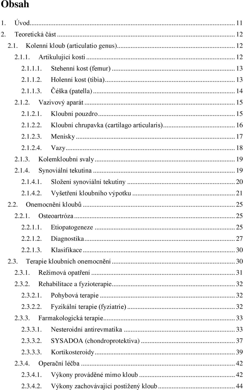 1.4. Synoviální tekutina... 19 2.1.4.1. Složení synoviální tekutiny... 20 2.1.4.2. Vyšetření kloubního výpotku... 21 2.2. Onemocnění kloubů... 25 2.2.1. Osteoartróza... 25 2.2.1.1. Etiopatogeneze.