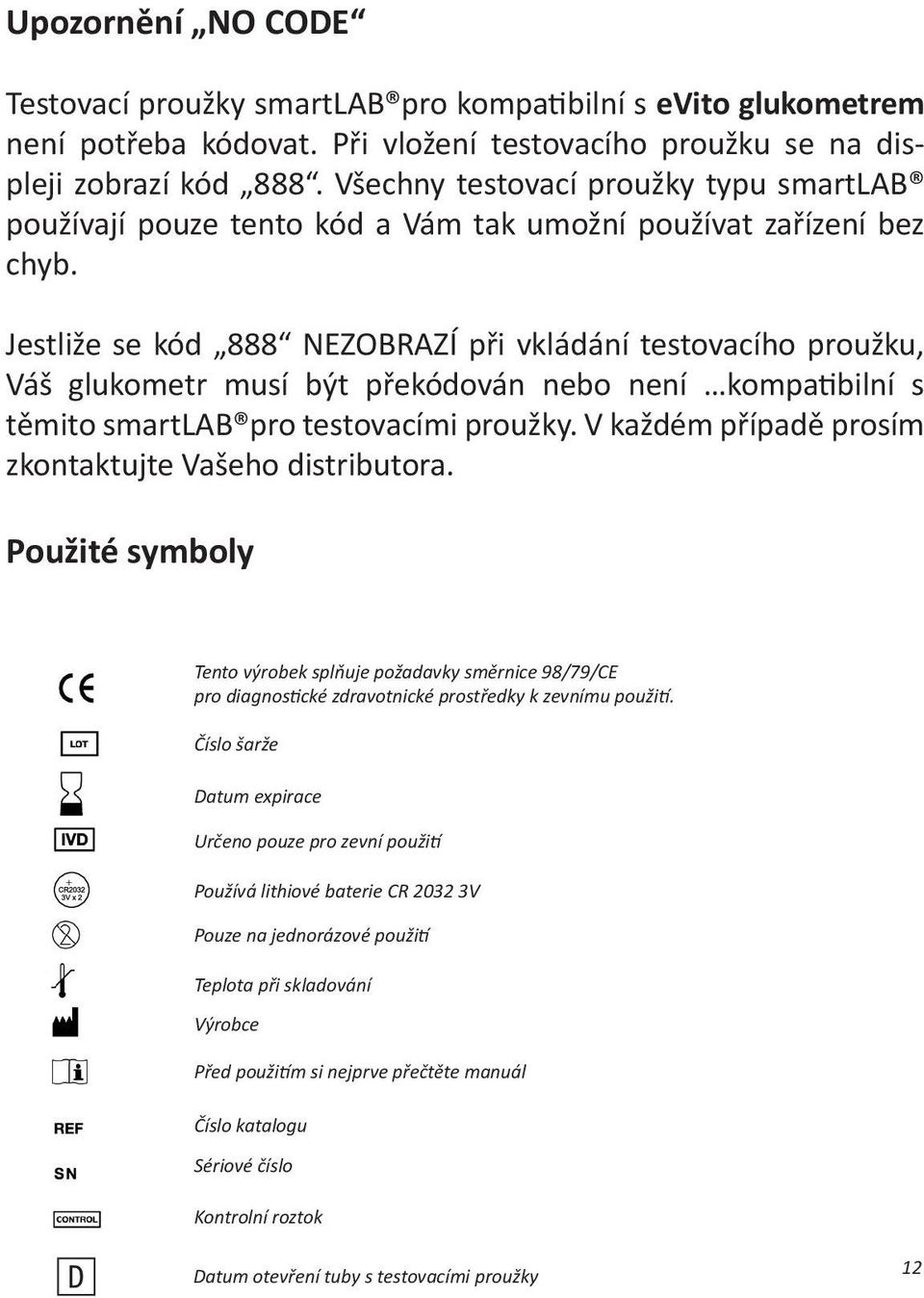 Jestliže se kód 888 NEZOBRAZÍ při vkládání testovacího proužku, Váš glukometr musí být překódován nebo není kompatibilní s těmito smartlab pro testovacími proužky.