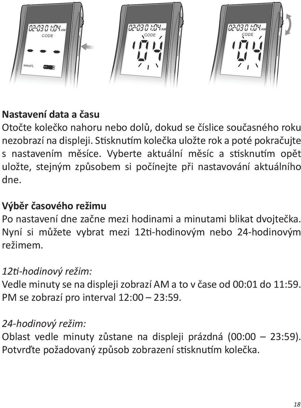 Výběr časového režimu Po nastavení dne začne mezi hodinami a minutami blikat dvojtečka. Nyní si můžete vybrat mezi 12ti-hodinovým nebo 24-hodinovým režimem.