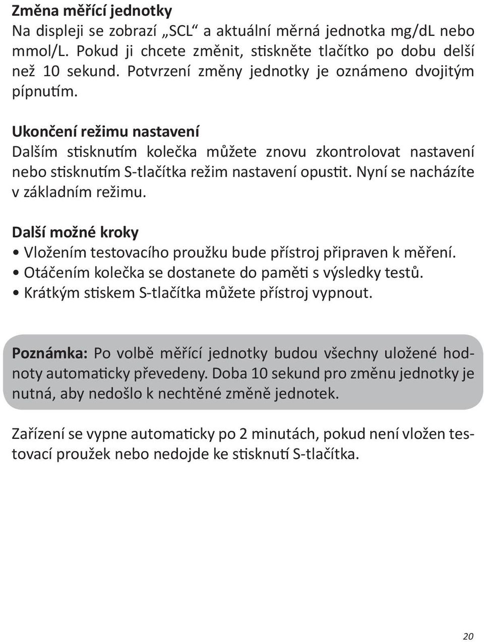 Nyní se nacházíte v základním režimu. Další možné kroky Vložením testovacího proužku bude přístroj připraven k měření. Otáčením kolečka se dostanete do paměti s výsledky testů.