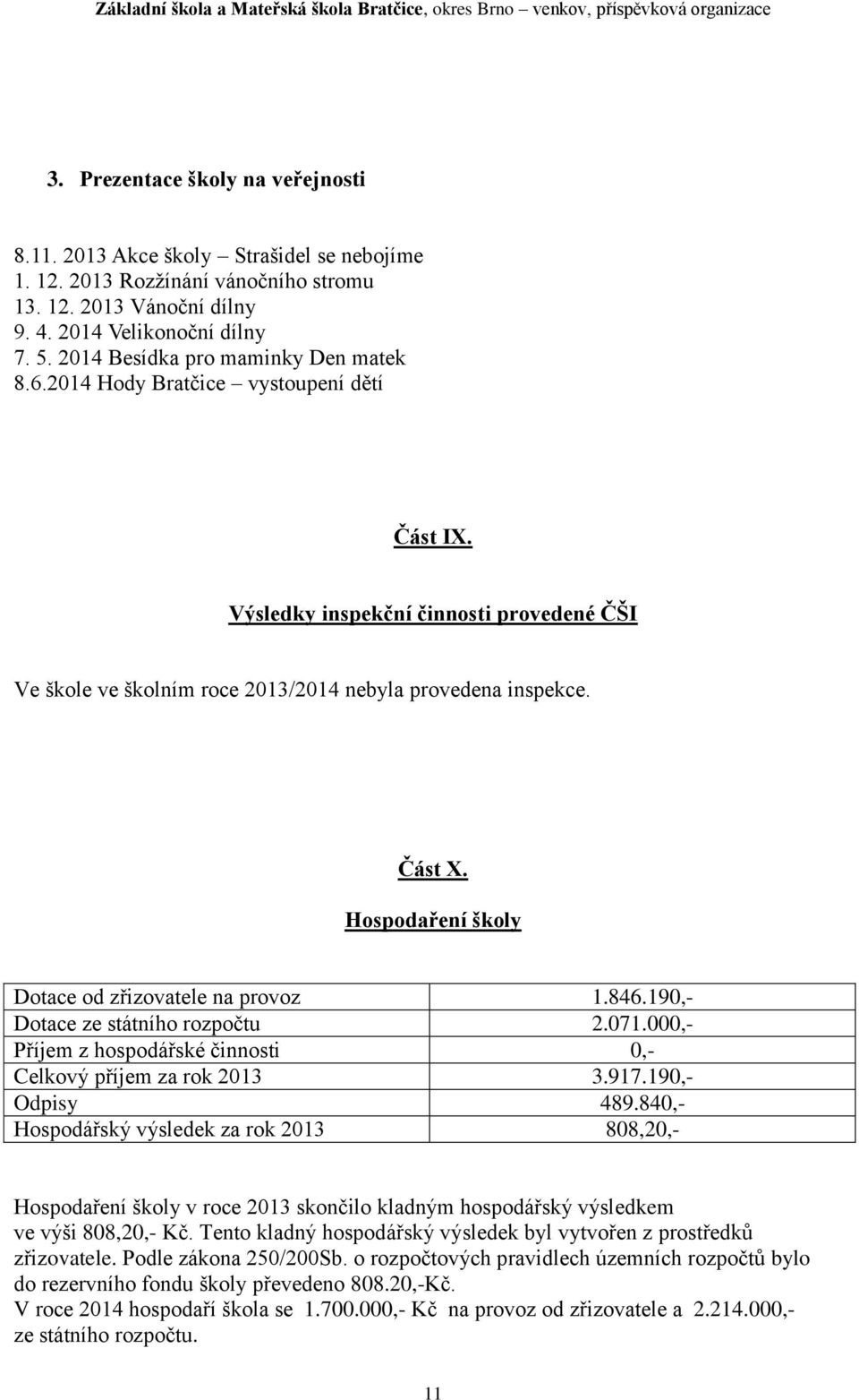 Hospodaření školy Dotace od zřizovatele na provoz 1.846.190,- Dotace ze státního rozpočtu 2.071.000,- Příjem z hospodářské činnosti 0,- Celkový příjem za rok 2013 3.917.190,- Odpisy 489.