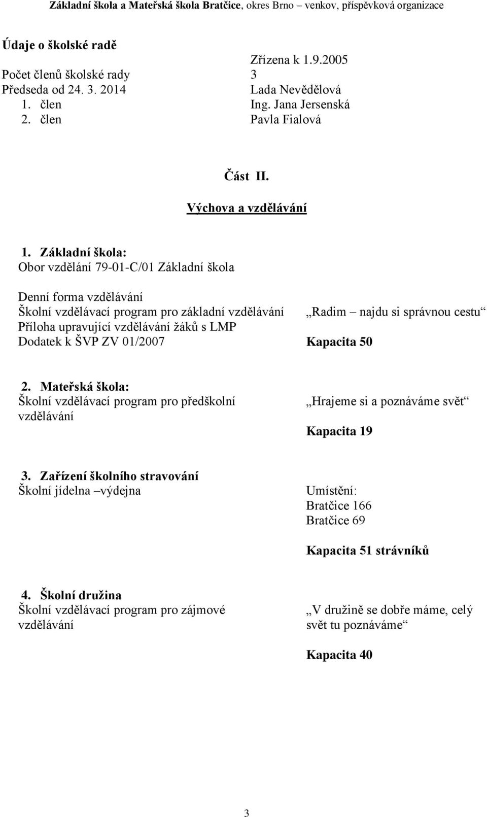 Radim najdu si správnou cestu Kapacita 50 2. Mateřská škola: Školní vzdělávací program pro předškolní vzdělávání Hrajeme si a poznáváme svět Kapacita 19 3.