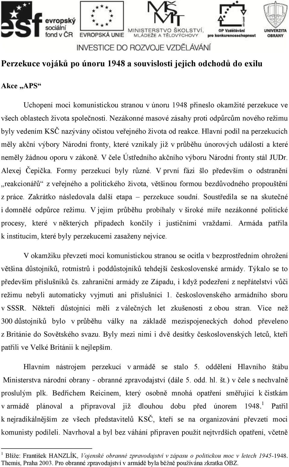 Hlavní podíl na perzekucích měly akční výbory Národní fronty, které vznikaly již v průběhu únorových událostí a které neměly žádnou oporu v zákoně.