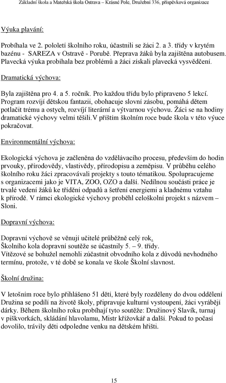 Program rozvíjí dětskou fantazii, obohacuje slovní zásobu, pomáhá dětem potlačit trému a ostych, rozvíjí literární a výtvarnou výchovu. Žáci se na hodiny dramatické výchovy velmi těšili.