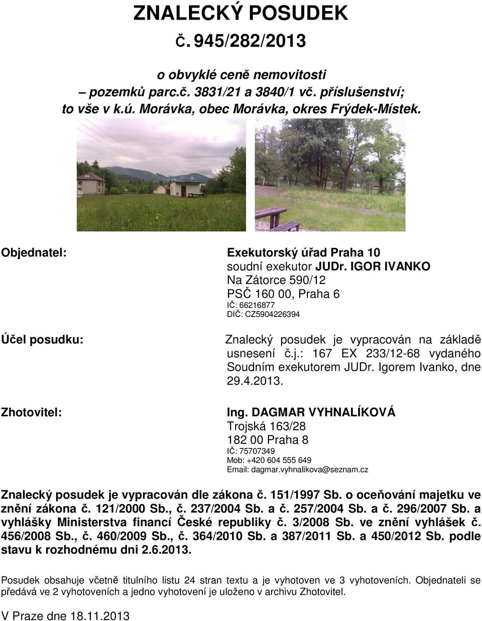 IGOR IVANKO Na Zátorce 590/12 PSČ 160 00, Praha 6 IČ: 66216877 DIČ: CZ5904226394 Účel posudku: Zhotovitel: Znalecký posudek je vypracován na základě usnesení č.j.: 167 EX 233/12-68 vydaného Soudním exekutorem JUDr.