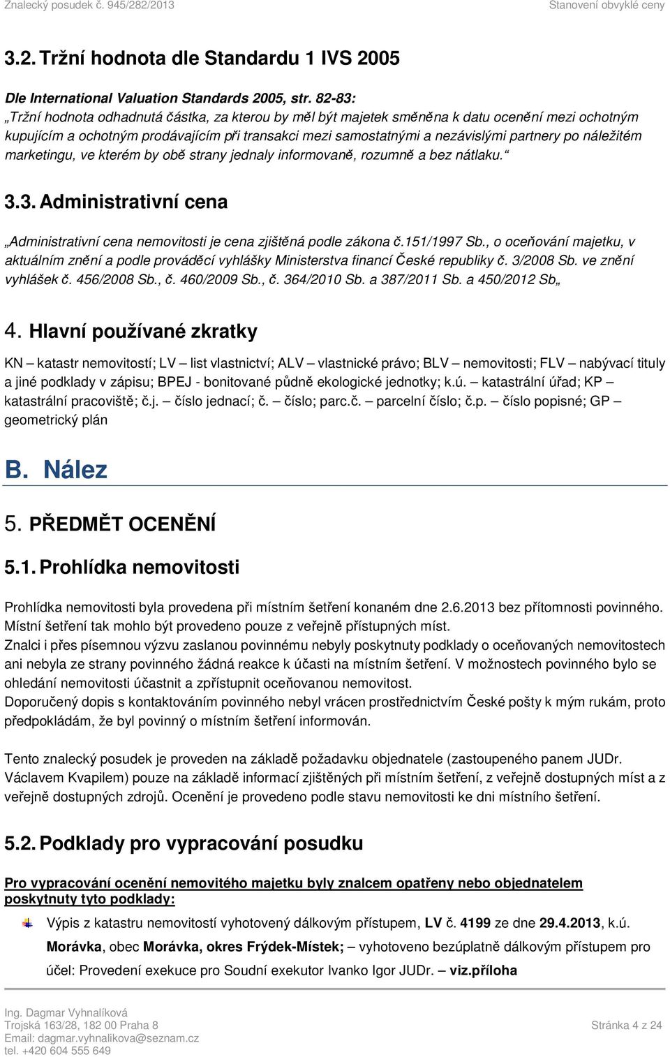 náležitém marketingu, ve kterém by obě strany jednaly informovaně, rozumně a bez nátlaku. 3.3. Administrativní cena Administrativní cena nemovitosti je cena zjištěná podle zákona č.151/1997 Sb.