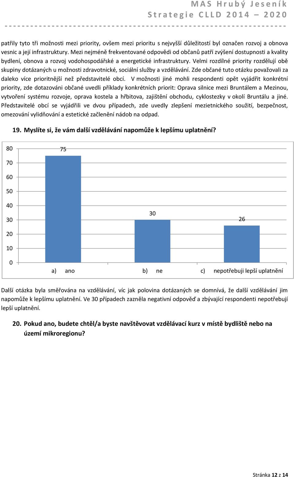 Velmi rozdílné priority rozdělují obě skupiny dotázaných u možnosti zdravotnické, sociální služby a vzdělávání. Zde občané tuto otázku považovali za daleko více prioritnější než představitelé obcí.