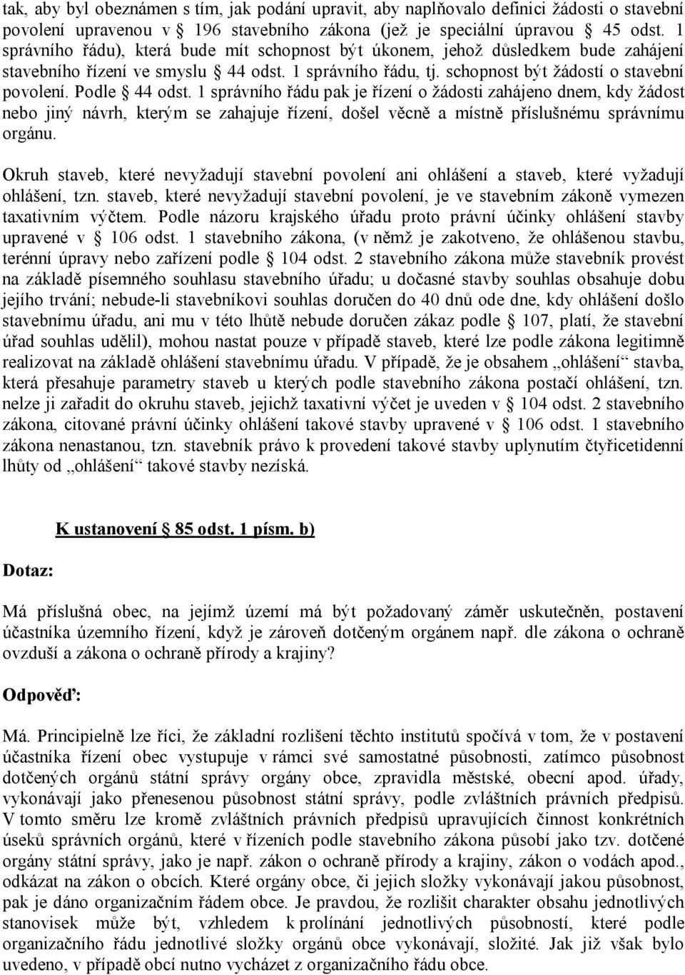 Podle 44 odst. 1 správního řádu pak je řízení o žádosti zahájeno dnem, kdy žádost nebo jiný návrh, kterým se zahajuje řízení, došel věcně a místně příslušnému správnímu orgánu.