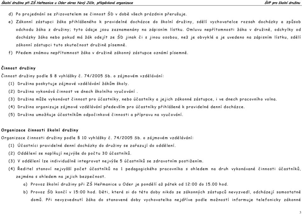 Omluvu nepř ítomnosti žáka v družině, odchylky od docházky žáka nebo pokud má žák odejít ze ŠD jinak č i s jinou osobou, než je obvyklé a je uvedeno na zápisním lístku, sdě lí zákonní zástupci tuto