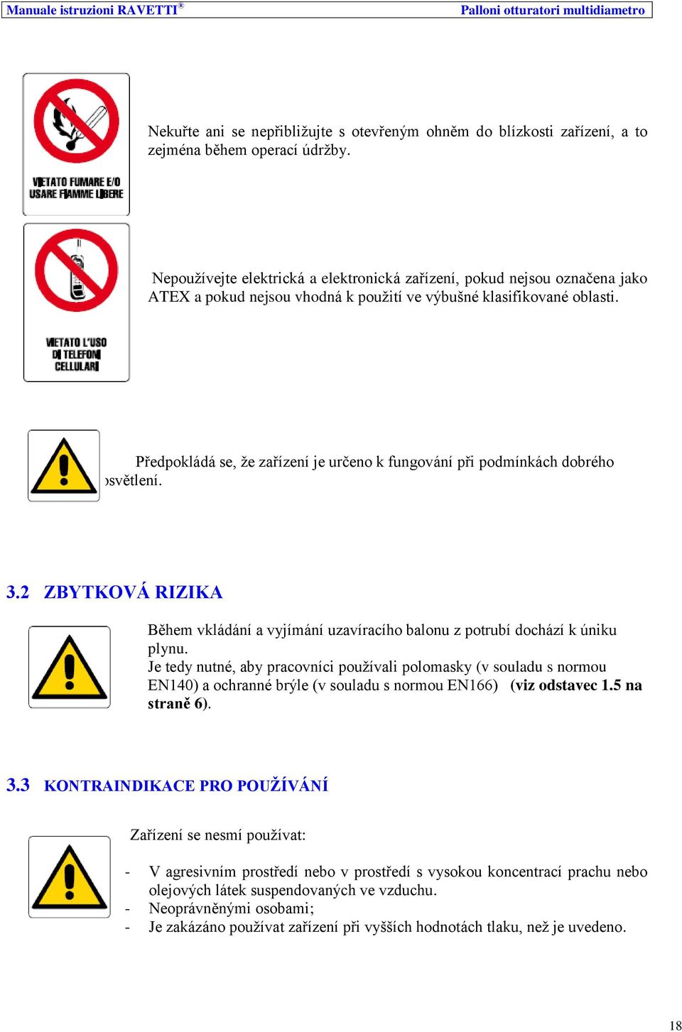 Předpokládá se, že zařízení je určeno k fungování při podmínkách dobrého osvětlení. 3.2 ZBYTKOVÁ RIZIKA Během vkládání a vyjímání uzavíracího balonu z potrubí dochází k úniku plynu.