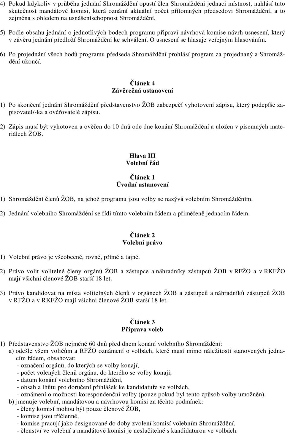 5) Podle obsahu jednání o jednotlivých bodech programu připraví návrhová komise návrh usnesení, který v závěru jednání předloží Shromáždění ke schválení. O usnesení se hlasuje veřejným hlasováním.