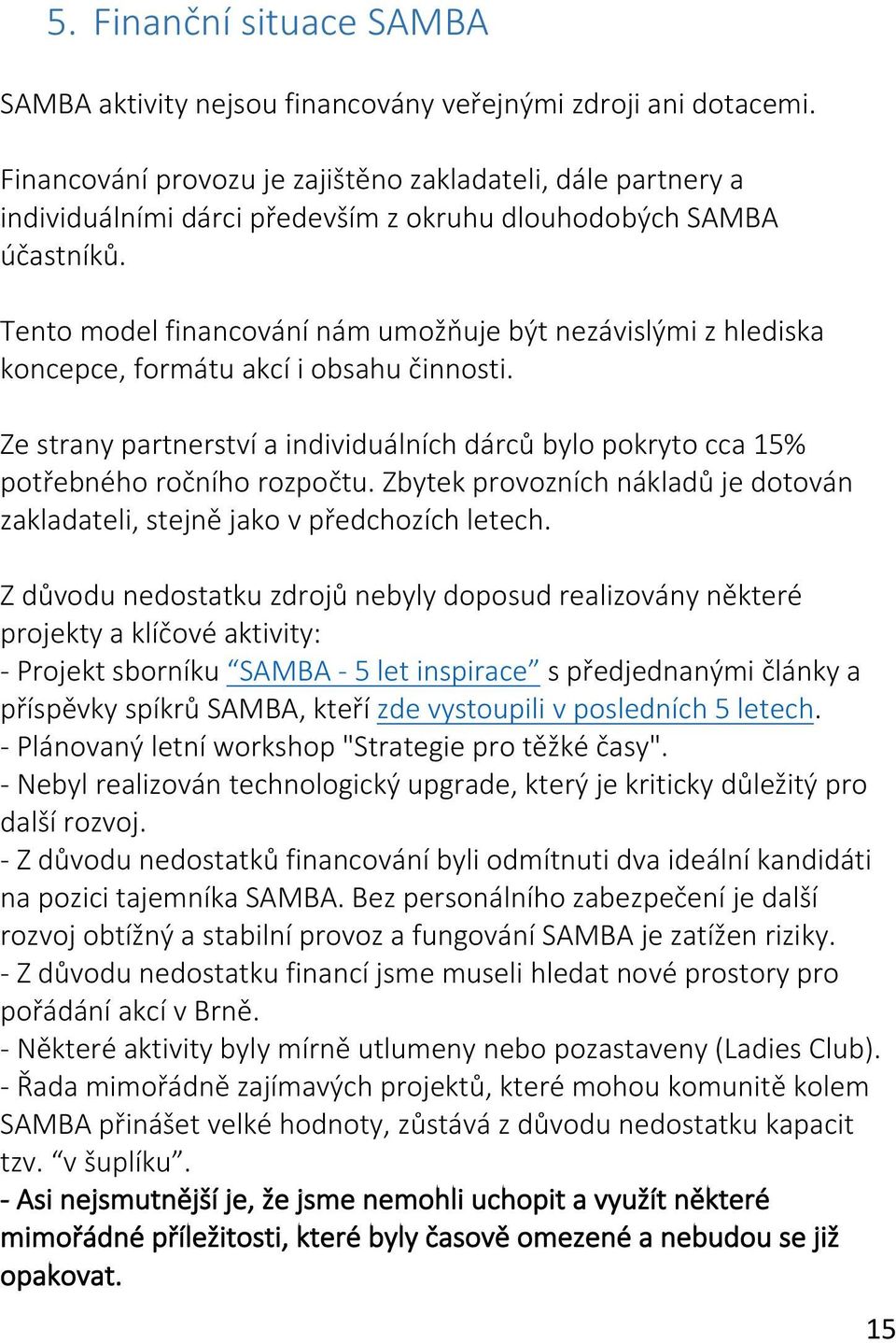 Tento model financování nám umožňuje být nezávislými z hlediska koncepce, formátu akcí i obsahu činnosti. Ze strany partnerství a individuálních dárců bylo pokryto cca 15% potřebného ročního rozpočtu.