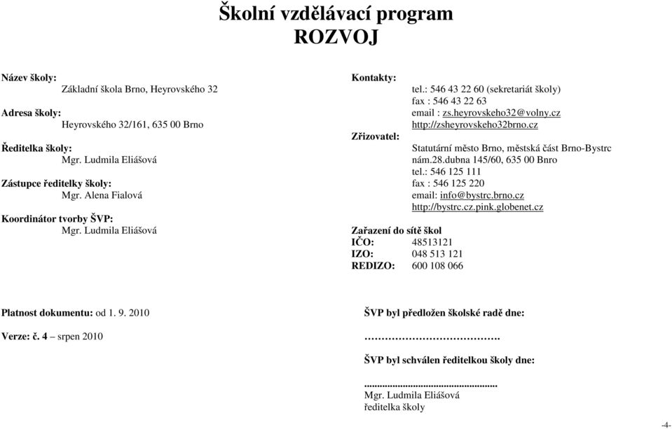 : 546 43 22 60 (sekretariát školy) fax : 546 43 22 63 email : zs.heyrovskeho32@volny.cz http://zsheyrovskeho32brno.cz Statutární město Brno, městská část Brno-Bystrc nám.28.