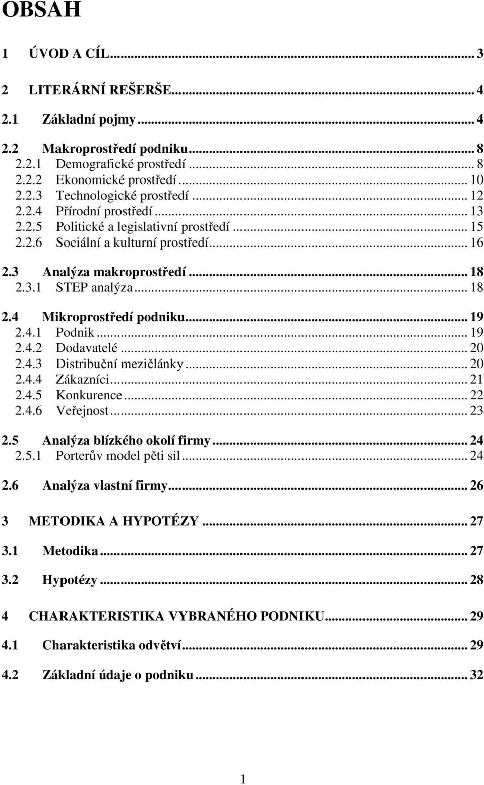 .. 19 2.4.1 Podnik... 19 2.4.2 Dodavatelé... 20 2.4.3 Distribuční mezičlánky... 20 2.4.4 Zákazníci... 21 2.4.5 Konkurence... 22 2.4.6 Veřejnost... 23 2.5 Analýza blízkého okolí firmy... 24 2.5.1 Porterův model pěti sil.