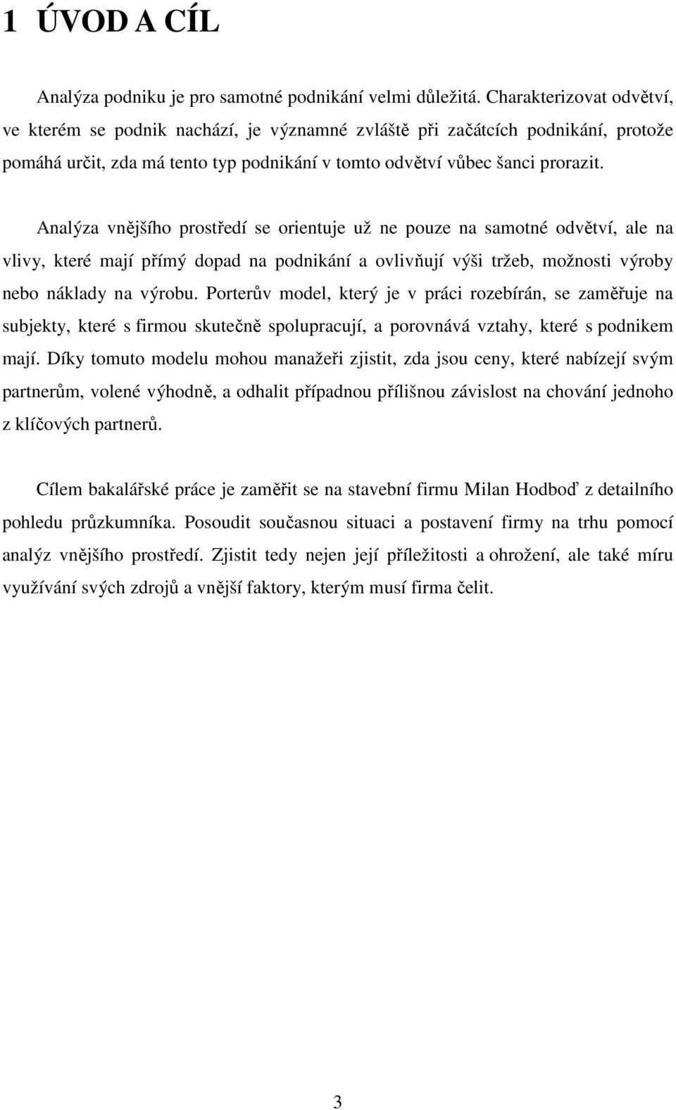 Analýza vnějšího prostředí se orientuje už ne pouze na samotné odvětví, ale na vlivy, které mají přímý dopad na podnikání a ovlivňují výši tržeb, možnosti výroby nebo náklady na výrobu.