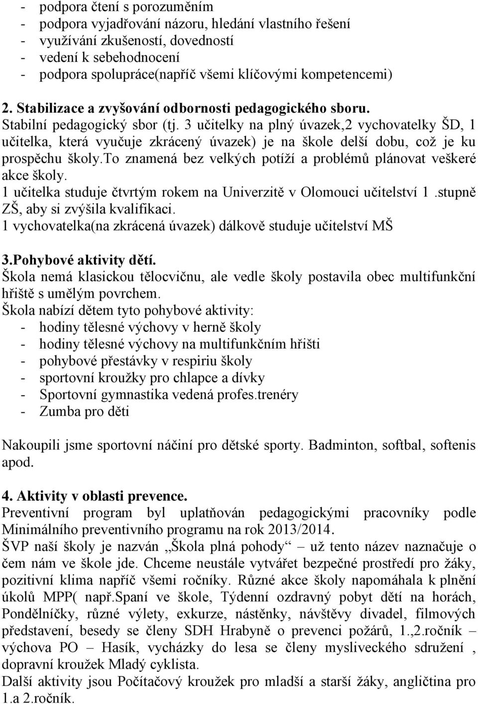 3 učitelky na plný úvazek,2 vychovatelky ŠD, 1 učitelka, která vyučuje zkrácený úvazek) je na škole delší dobu, což je ku prospěchu školy.