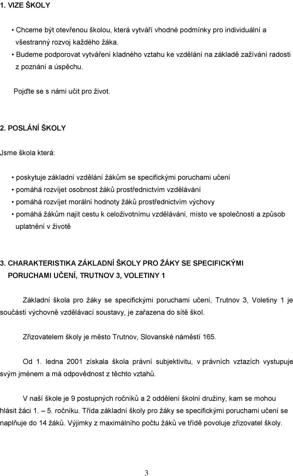 POSLÁNÍ ŠKOLY Jsme škola která: poskytuje základní vzdělání ţákům se specifickými poruchami učení pomáhá rozvíjet osobnost ţáků prostřednictvím vzdělávání pomáhá rozvíjet morální hodnoty ţáků